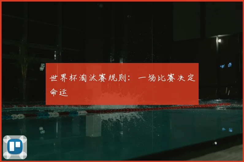 世界杯淘汰赛规则:一场比赛决定命运
