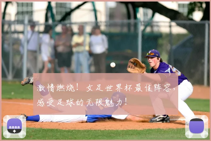 激情燃烧！女足世界杯最佳阵容，感受足球的无限魅力！