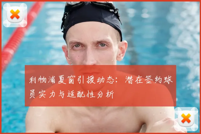 利物浦夏窗引援动态：潜在签约球员实力与适配性分析