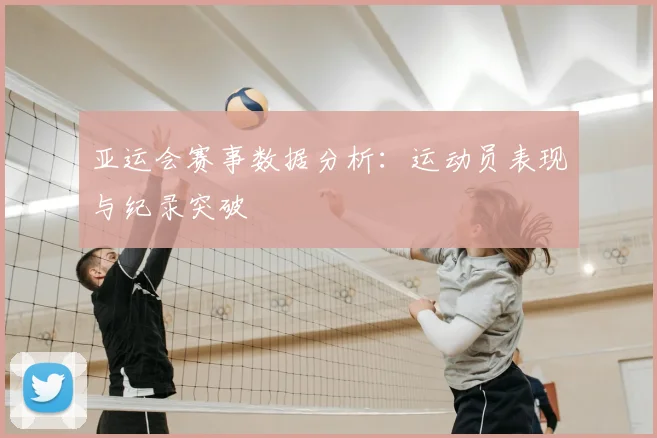 亚运会赛事数据分析：运动员表现与纪录突破