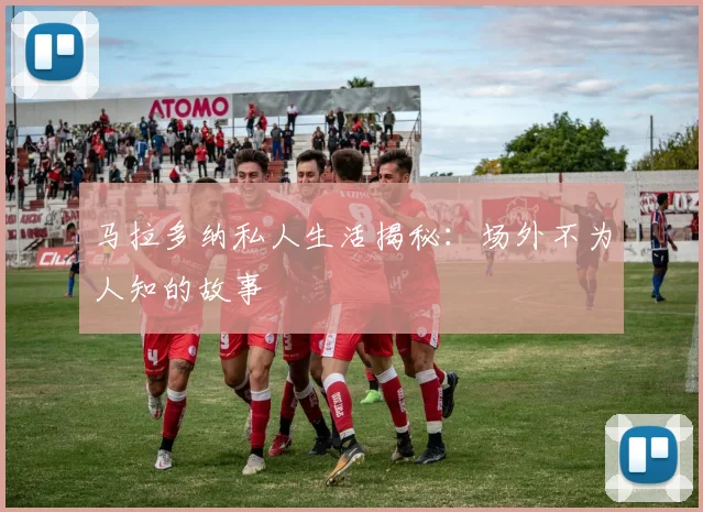 马拉多纳私人生活揭秘：场外不为人知的故事