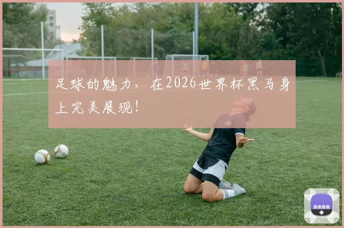 足球的魅力，在2026世界杯黑马身上完美展现！