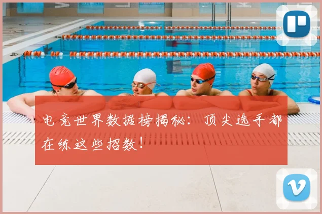 电竞世界数据榜揭秘:顶尖选手都在练这些招数!