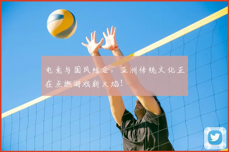 电竞与国风结合，亚洲传统文化正在点燃游戏新火焰！