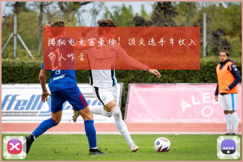 揭秘电竞富豪榜!顶尖选手年收入令人咋舌