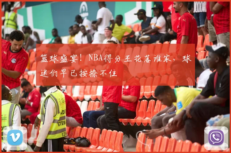 篮球盛宴！NBA得分王花落谁家，球迷们早已按捺不住