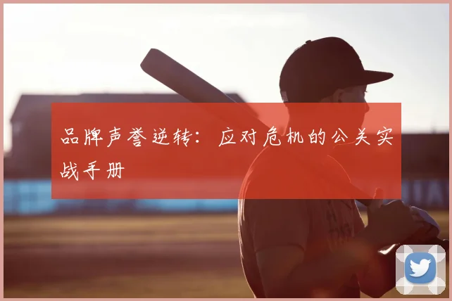 品牌声誉逆转：应对危机的公关实战手册