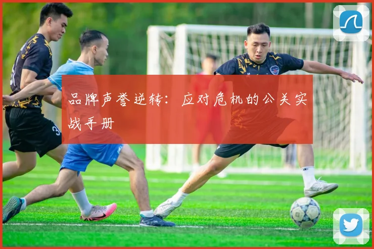 品牌声誉逆转:应对危机的公关实战手册