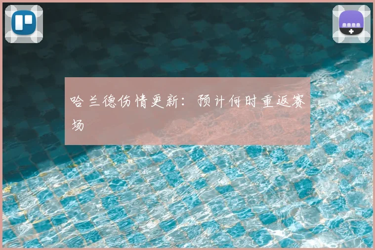 哈兰德伤情更新:预计何时重返赛场