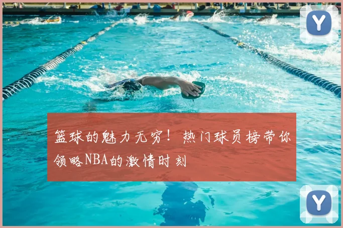篮球的魅力无穷!热门球员榜带你领略NBA的激情时刻