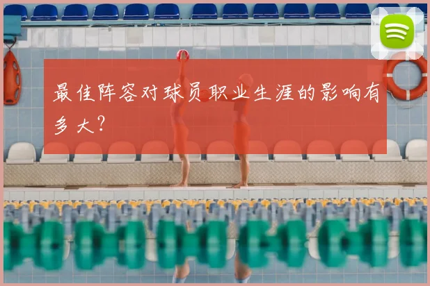最佳阵容对球员职业生涯的影响有多大?