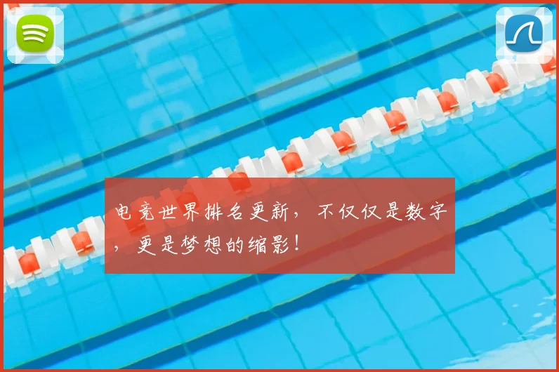 电竞世界排名更新，不仅仅是数字，更是梦想的缩影！