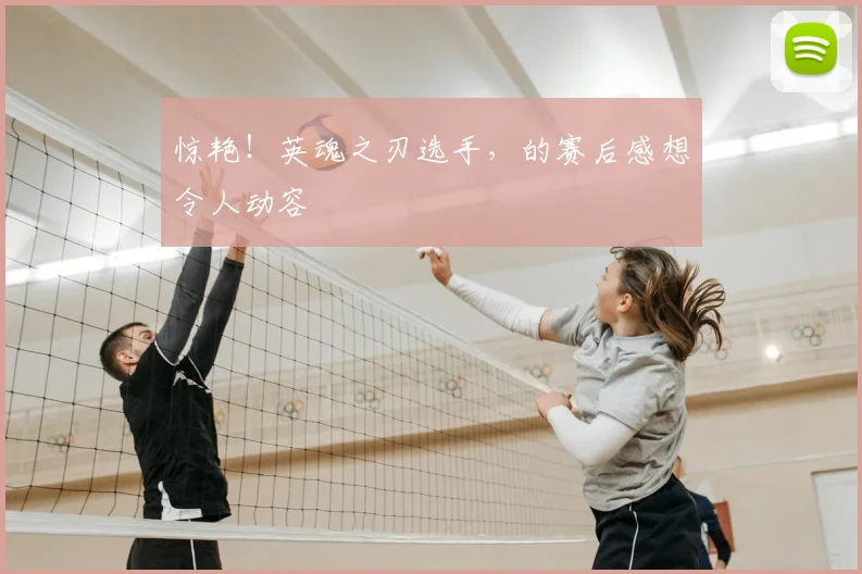 惊艳！英魂之刃选手，的赛后感想令人动容