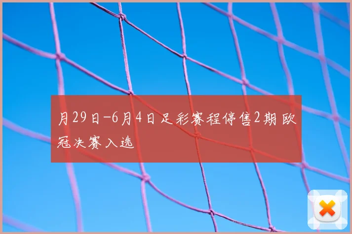 月29日-6月4日足彩赛程停售2期 欧冠决赛入选