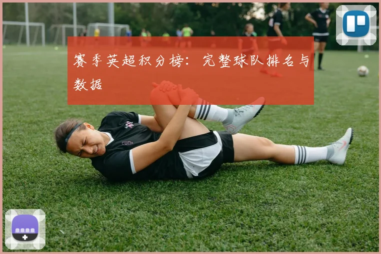 赛季英超积分榜：完整球队排名与数据