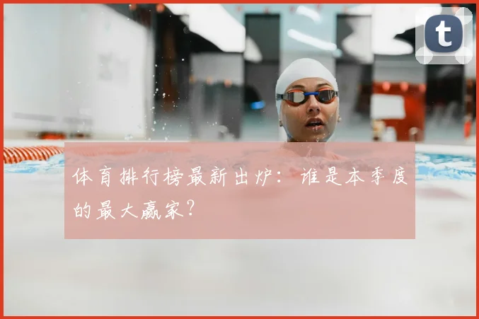 体育排行榜最新出炉:谁是本季度的最大赢家?