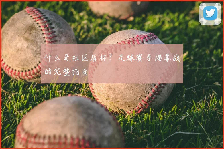 什么是社区盾杯?足球赛季揭幕战的完整指南