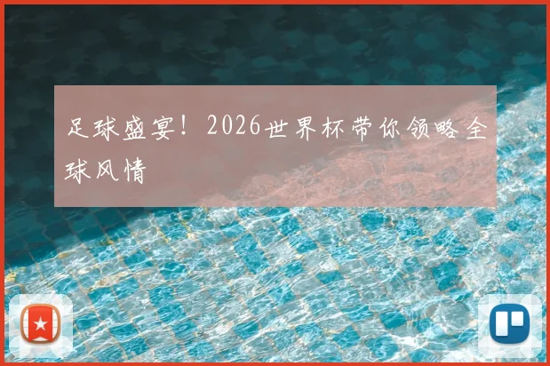 足球盛宴!2026世界杯带你领略全球风情