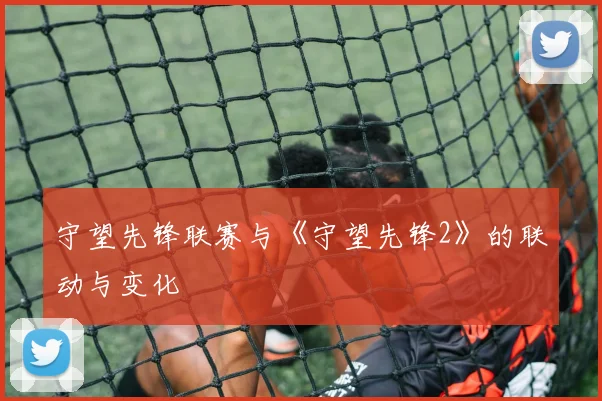 守望先锋联赛与《守望先锋2》的联动与变化