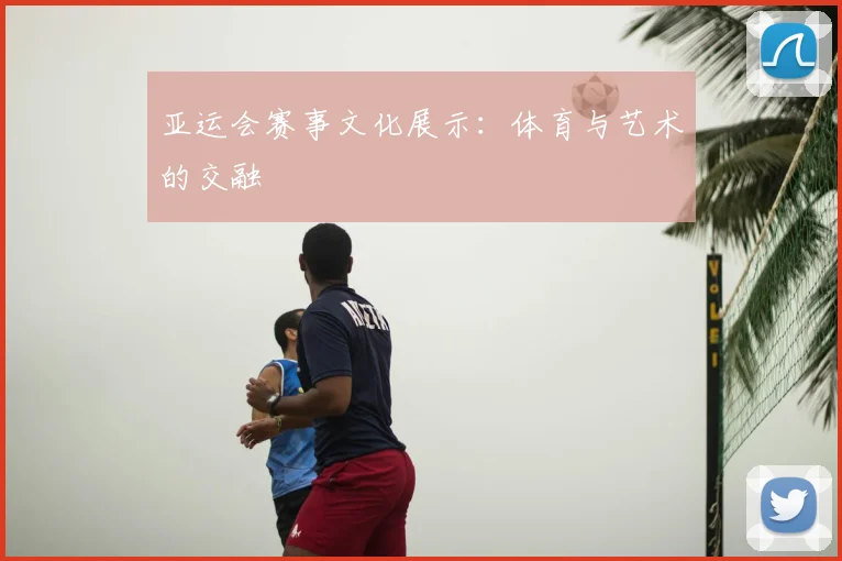 亚运会赛事文化展示：体育与艺术的交融