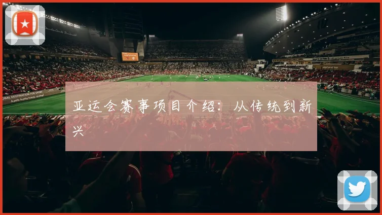 亚运会赛事项目介绍:从传统到新兴