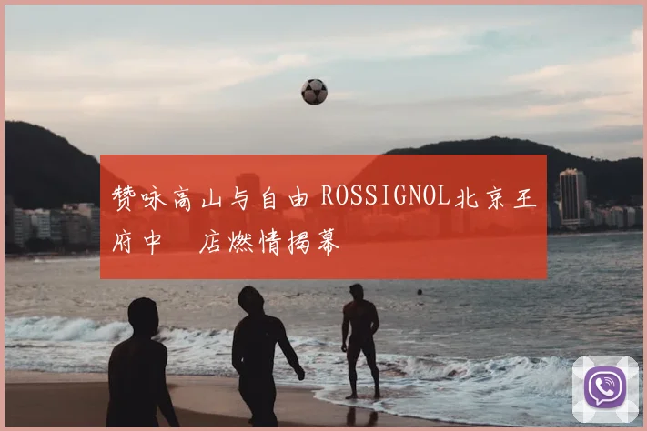 赞咏高山与自由 ROSSIGNOL北京王府中環店燃情揭幕