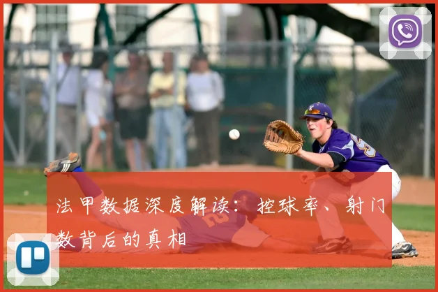 法甲数据深度解读：控球率、射门数背后的真相