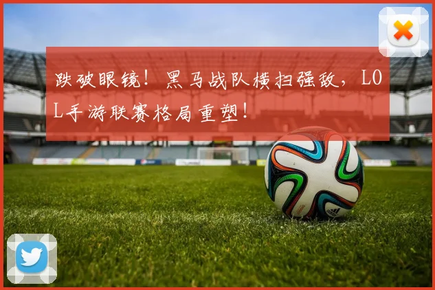 跌破眼镜！黑马战队横扫强敌，LOL手游联赛格局重塑！