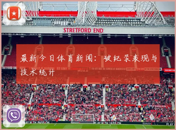 最新今日体育新闻：破纪录表现与技术统计