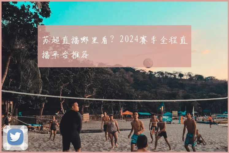 苏超直播哪里看?2024赛季全程直播平台推荐