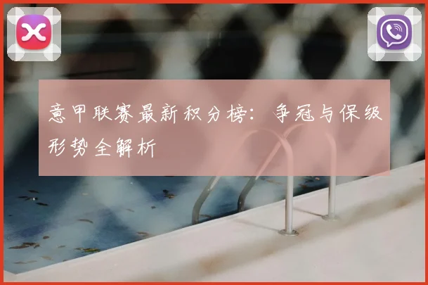 意甲联赛最新积分榜:争冠与保级形势全解析