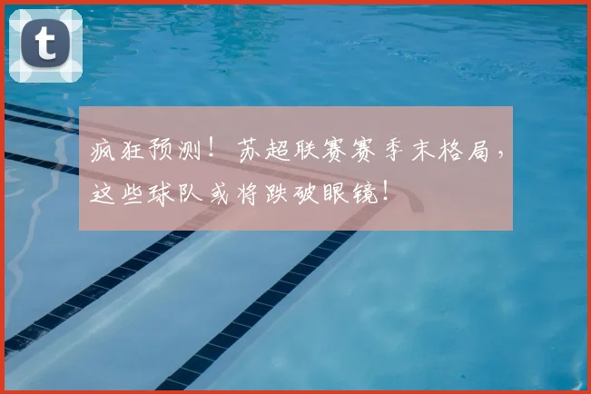 疯狂预测！苏超联赛赛季末格局，这些球队或将跌破眼镜！