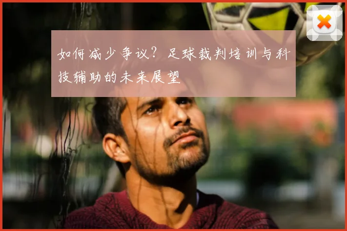 如何减少争议?足球裁判培训与科技辅助的未来展望