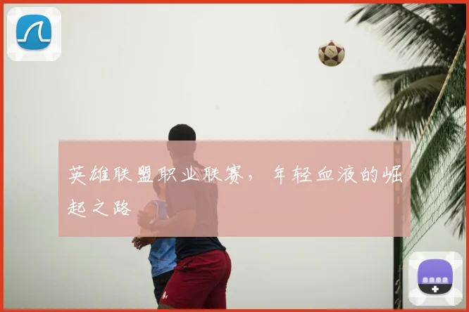 英雄联盟职业联赛，年轻血液的崛起之路