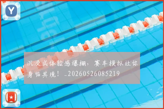 沉浸式体验感爆棚,赛车模拟让你身临其境!_20260526085219