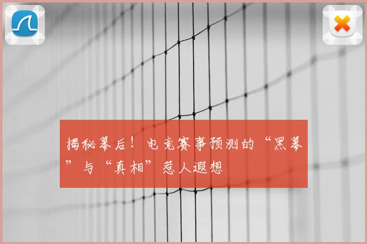 揭秘幕后!电竞赛事预测的“黑幕”与“真相”惹人遐想