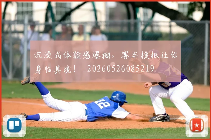 沉浸式体验感爆棚,赛车模拟让你身临其境!_20260526085219
