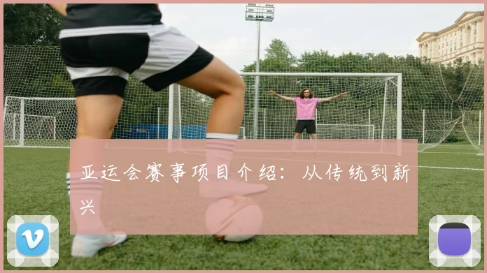 亚运会赛事项目介绍:从传统到新兴