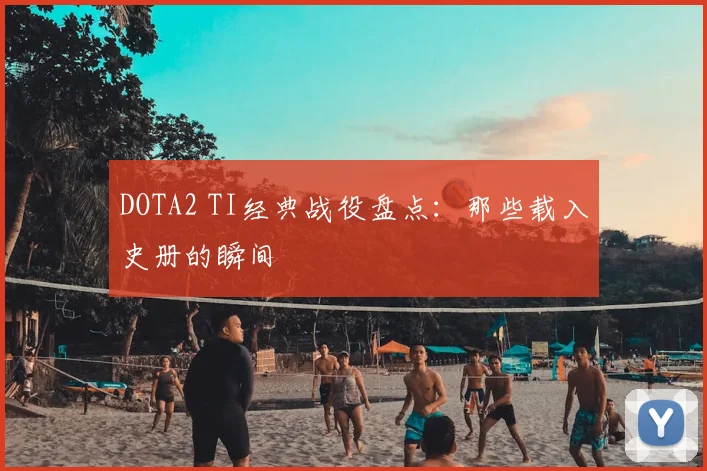 DOTA2 TI经典战役盘点:那些载入史册的瞬间