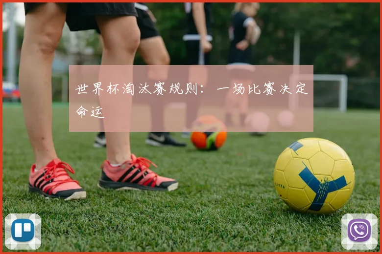 世界杯淘汰赛规则：一场比赛决定命运