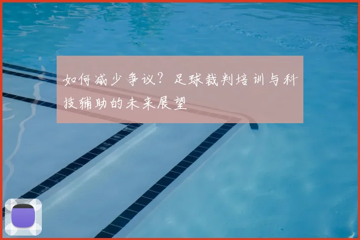 如何减少争议?足球裁判培训与科技辅助的未来展望