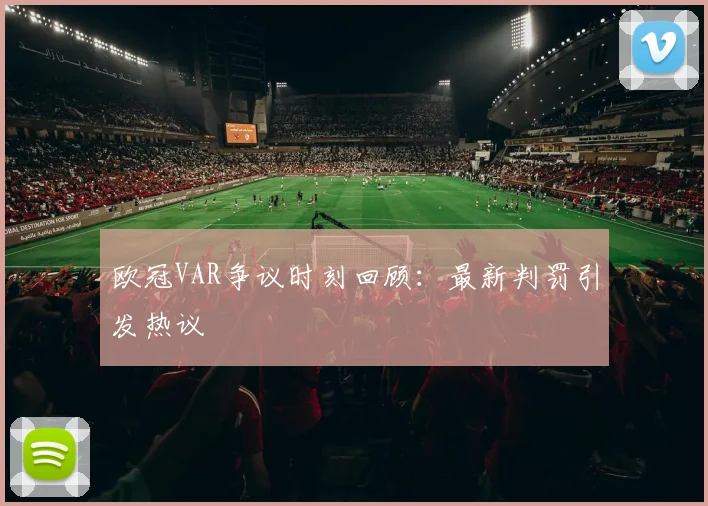欧冠VAR争议时刻回顾:最新判罚引发热议