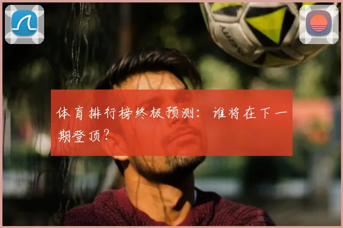 体育排行榜终极预测:谁将在下一期登顶?