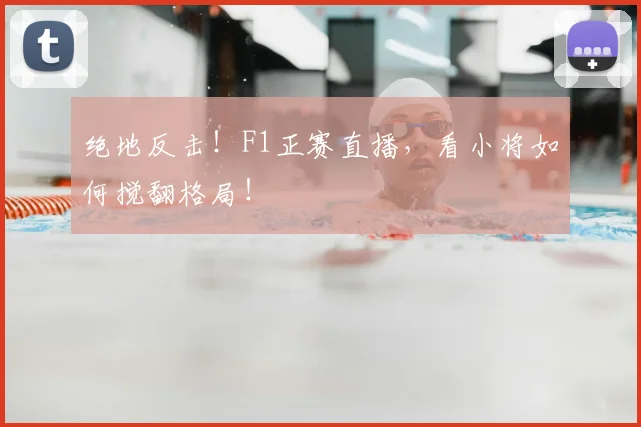 绝地反击！F1正赛直播，看小将如何搅翻格局！