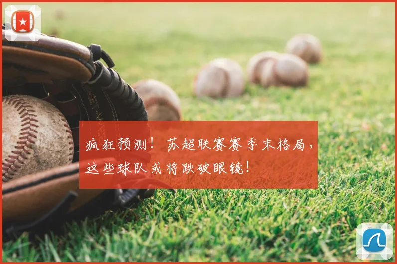 疯狂预测！苏超联赛赛季末格局，这些球队或将跌破眼镜！