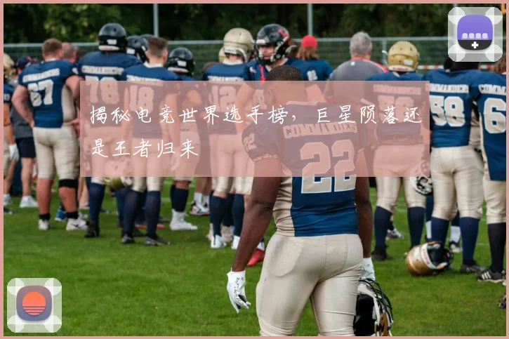 揭秘电竞世界选手榜,巨星陨落还是王者归来
