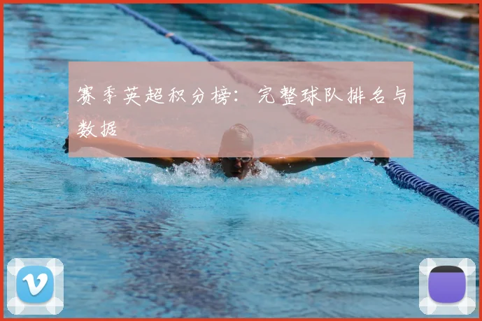 赛季英超积分榜：完整球队排名与数据