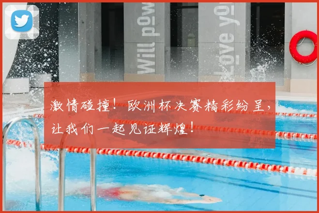 激情碰撞!欧洲杯决赛精彩纷呈,让我们一起见证辉煌!