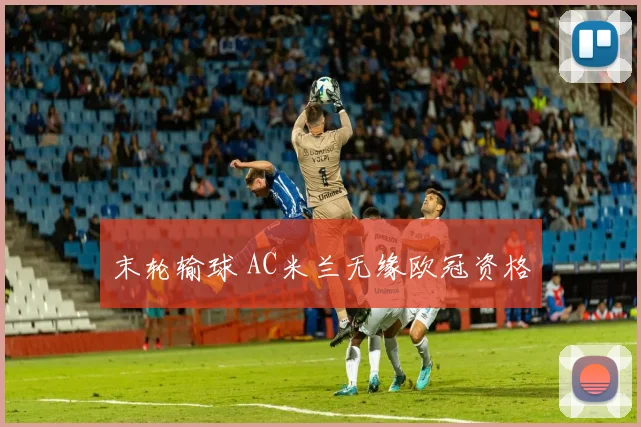 末轮输球 AC米兰无缘欧冠资格